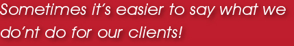 Sometimes it's easier to say waht we don't do for our clients!